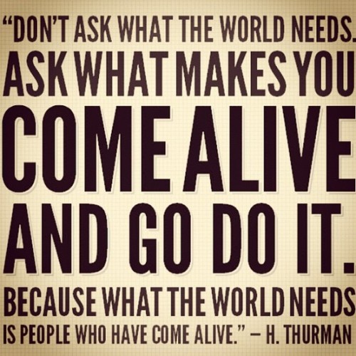 The photo is of a quote about finding our calling. "Don't ask what the world needs. Ask what makes you come alive and go do it.